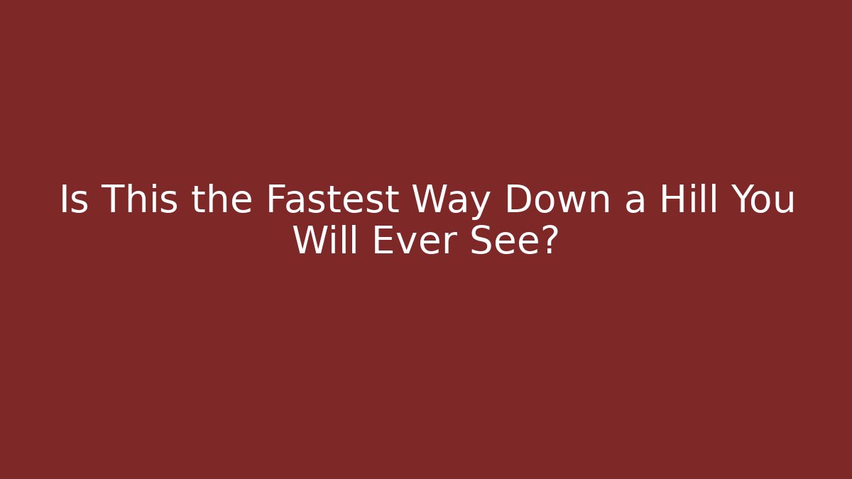 Is This the Fastest Way Down a Hill You Will Ever See?