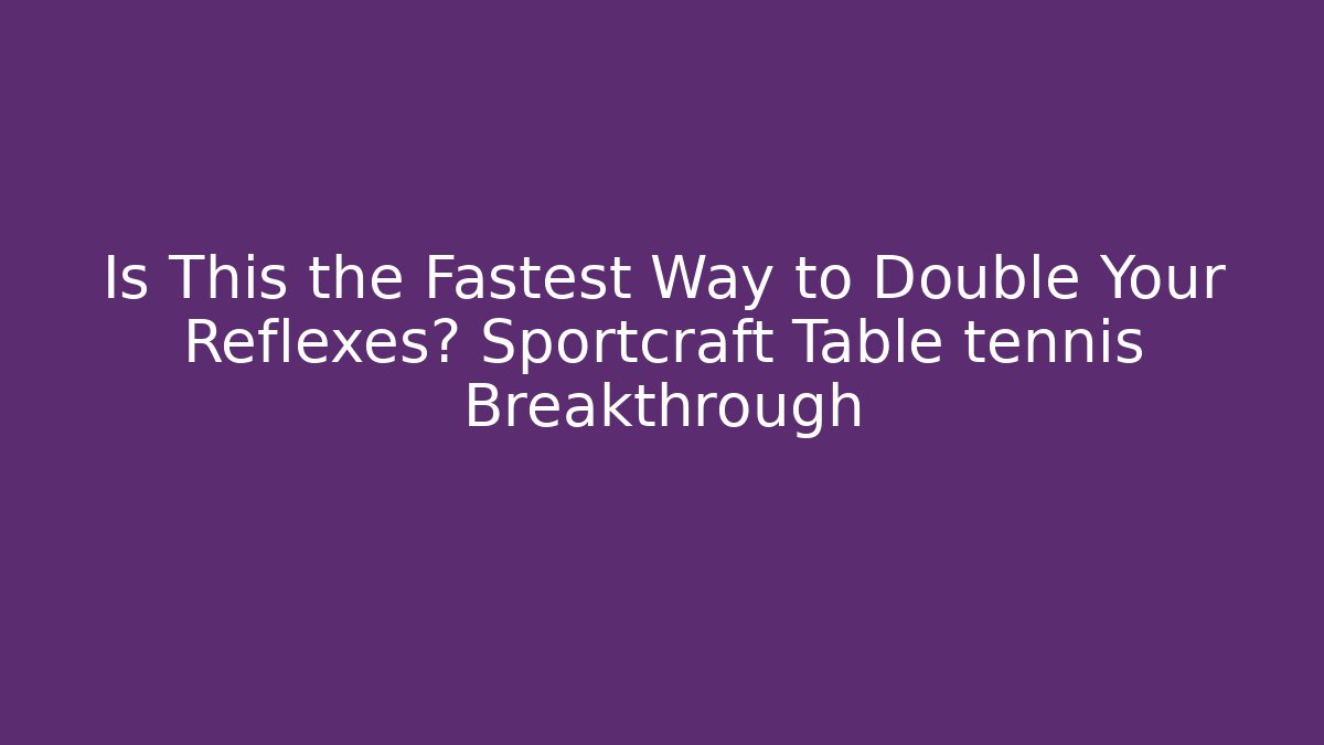 Is This the Fastest Way to Double Your Reflexes? Sportcraft Table tennis Breakthrough