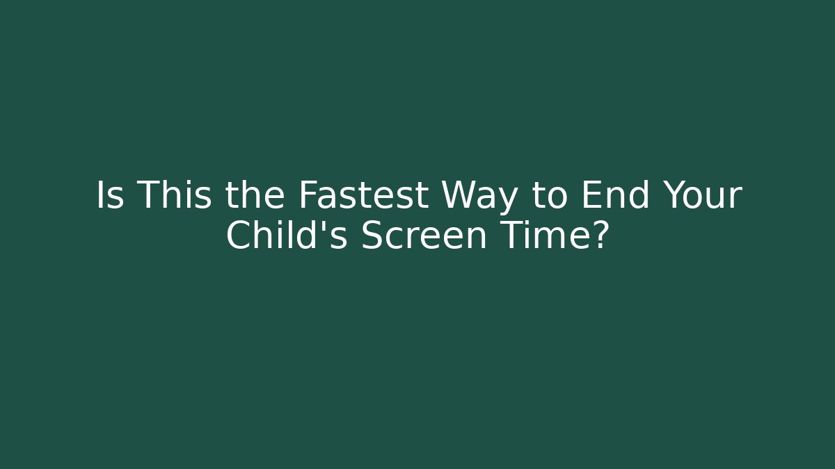 Is This the Fastest Way to End Your Child's Screen Time?