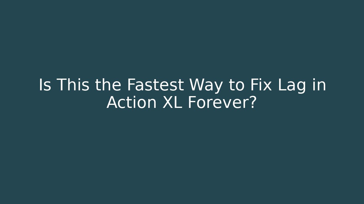 Is This the Fastest Way to Fix Lag in Action XL Forever?