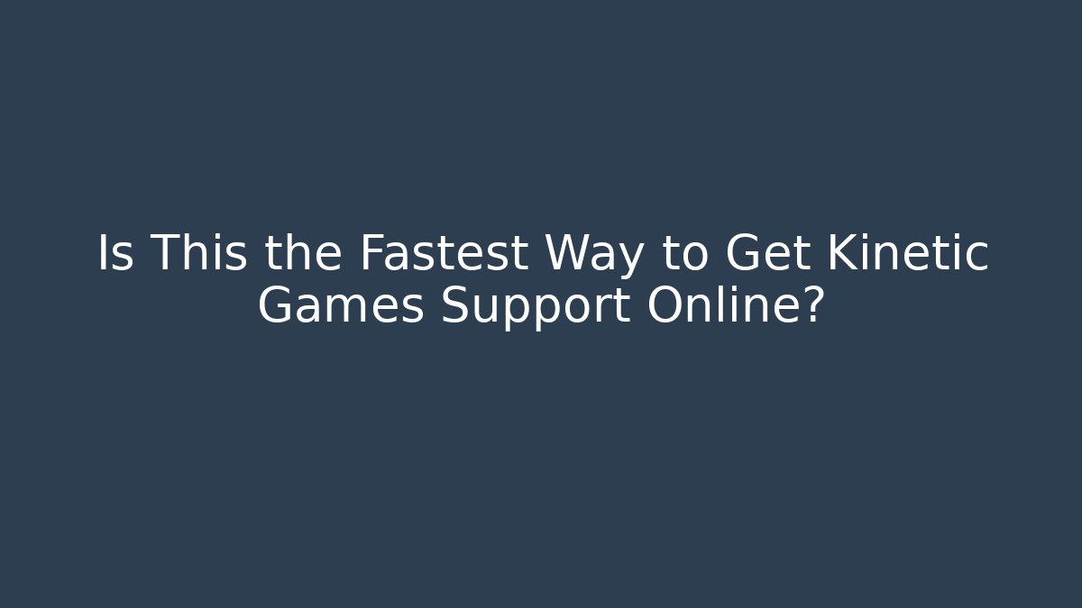 Is This the Fastest Way to Get Kinetic Games Support Online?