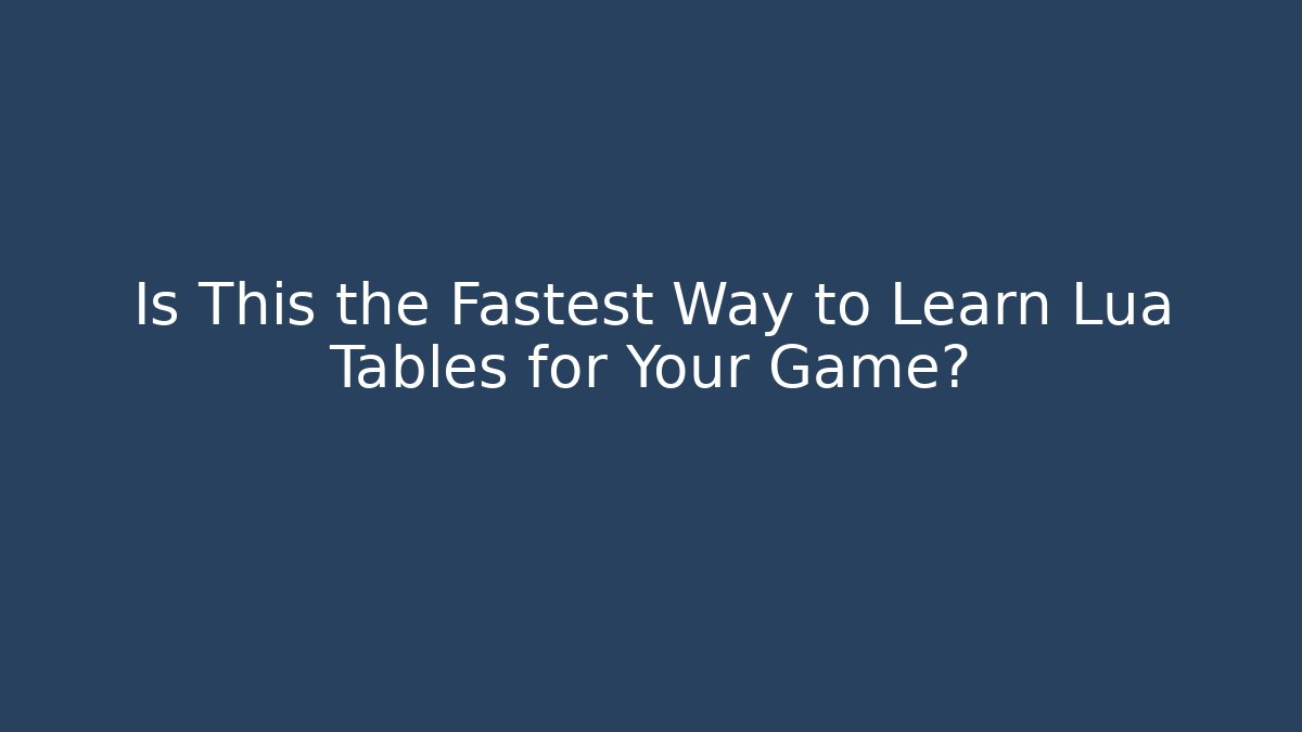 Is This the Fastest Way to Learn Lua Tables for Your Game?