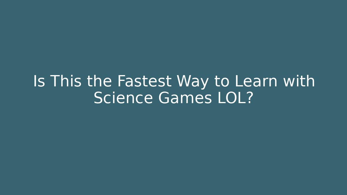Is This the Fastest Way to Learn with Science Games LOL?