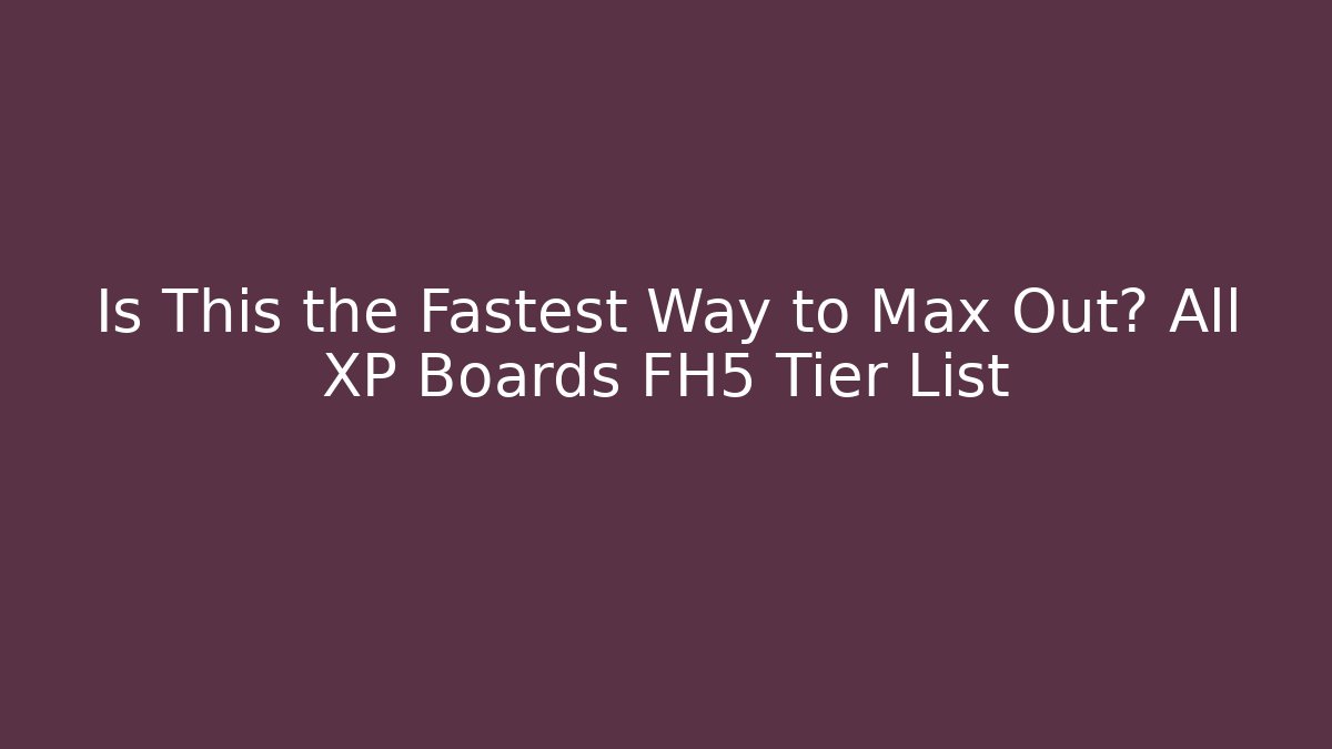 Is This the Fastest Way to Max Out? All XP Boards FH5 Tier List - Critter Realm