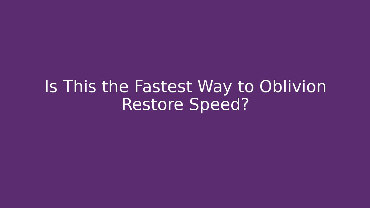 Is This the Fastest Way to Oblivion Restore Speed?