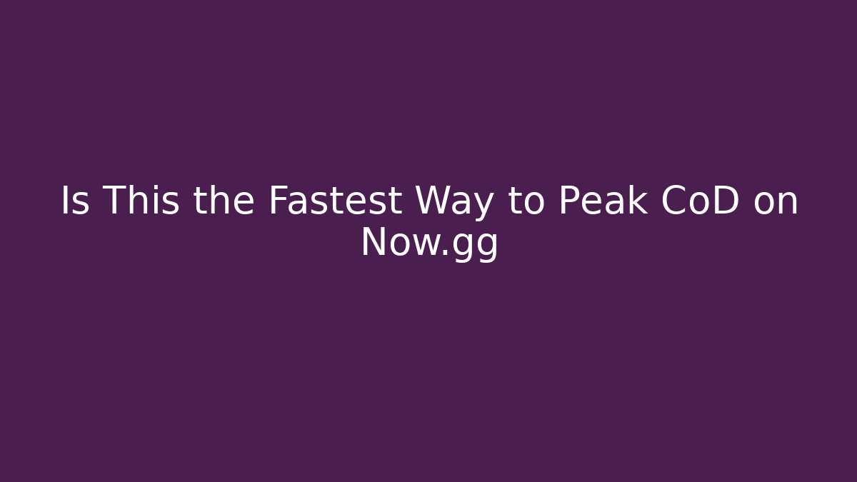 Is This the Fastest Way to Peak CoD on Now.gg
