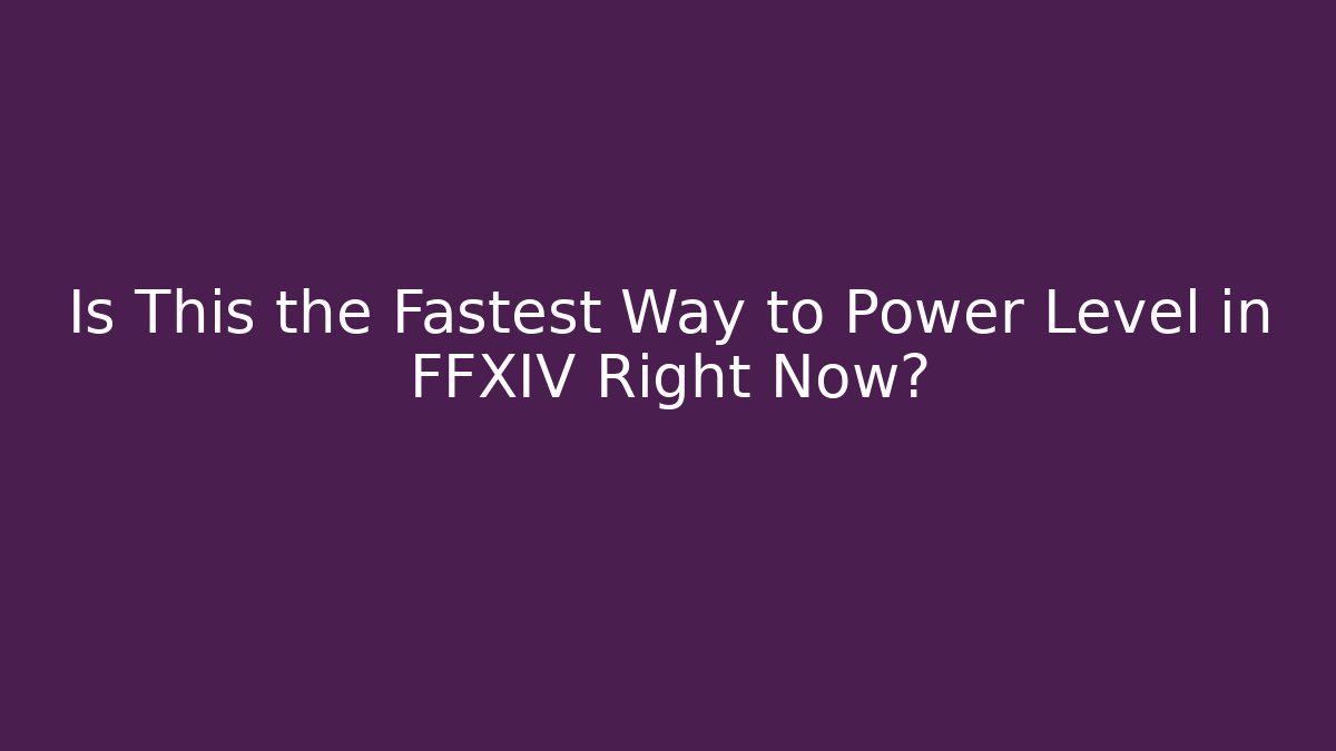 Is This the Fastest Way to Power Level in FFXIV Right Now?