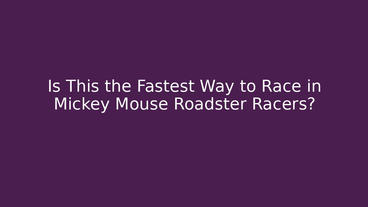 Is This the Fastest Way to Race in Mickey Mouse Roadster Racers?