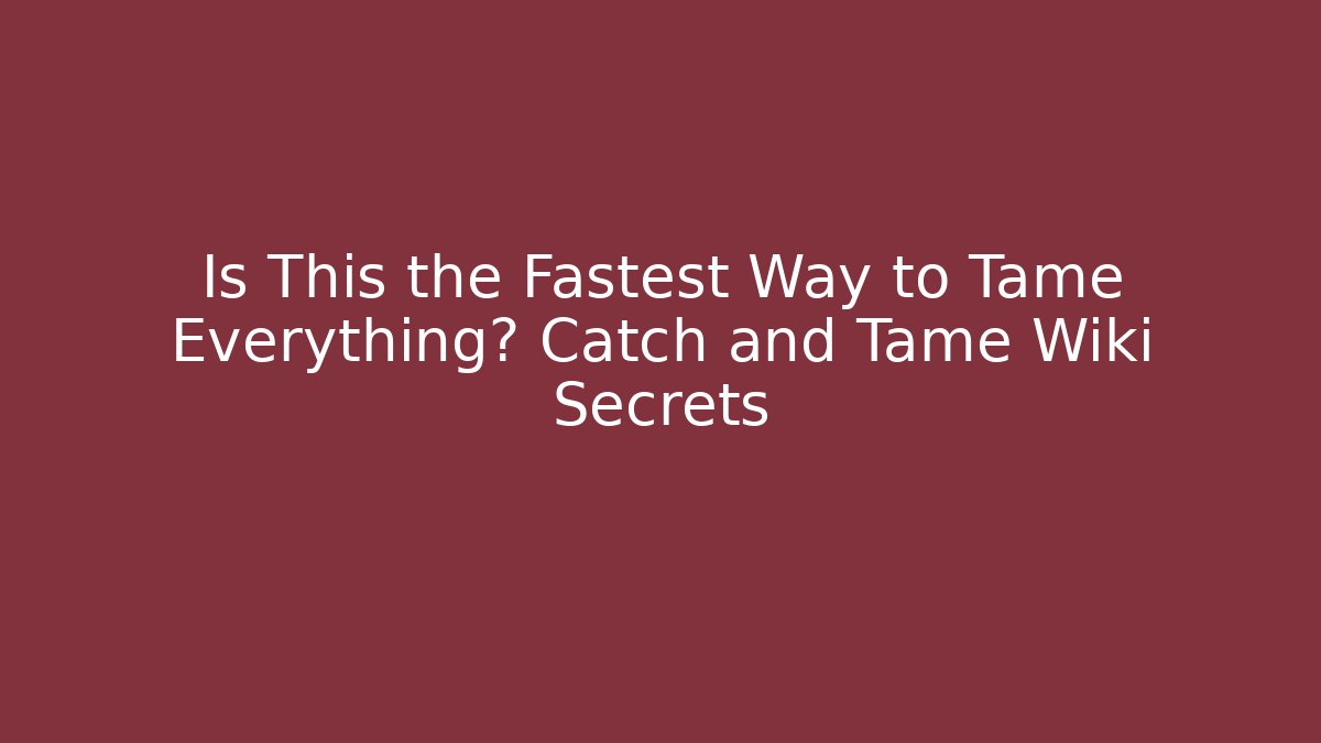 Is This the Fastest Way to Tame Everything? Catch and Tame Wiki Secrets