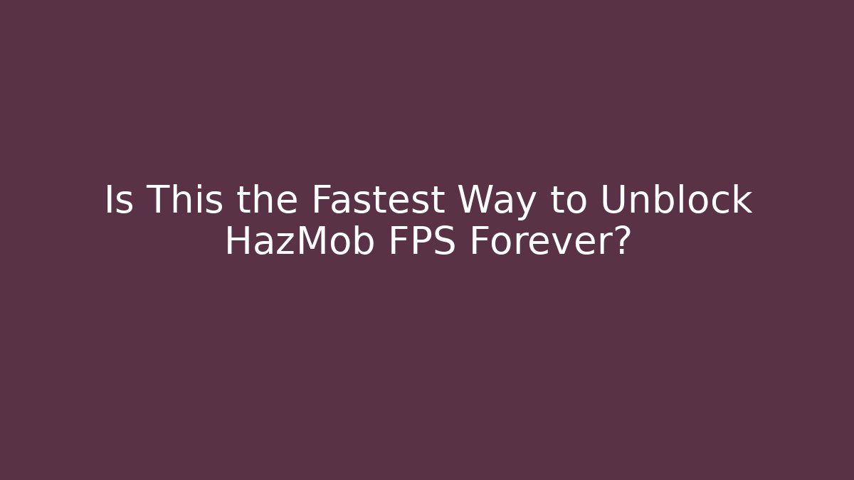 Is This the Fastest Way to Unblock HazMob FPS Forever?