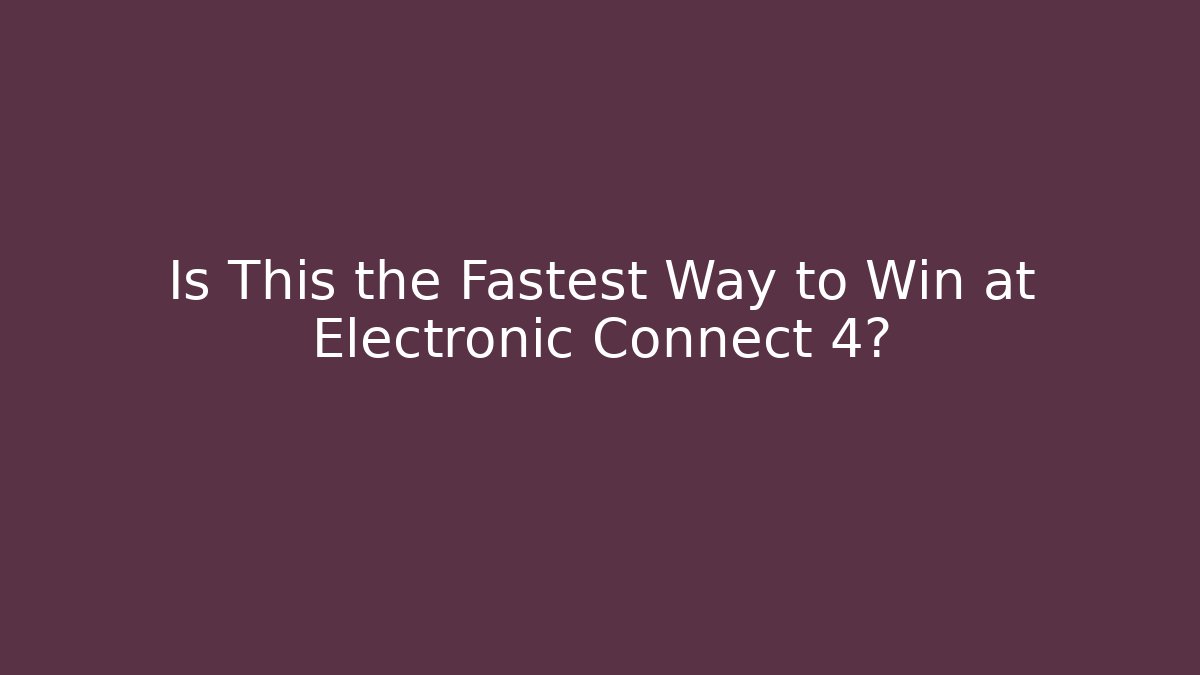 Is This the Fastest Way to Win at Electronic Connect 4?