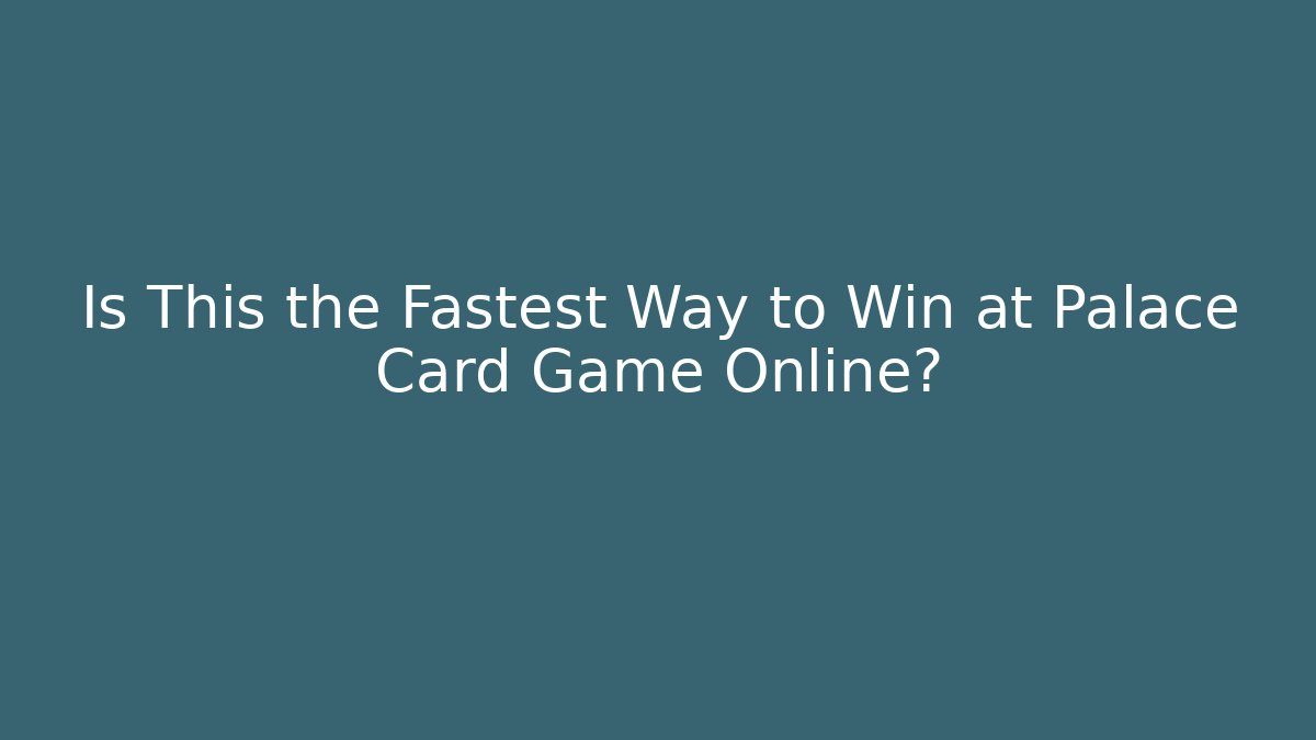 Is This the Fastest Way to Win at Palace Card Game Online?