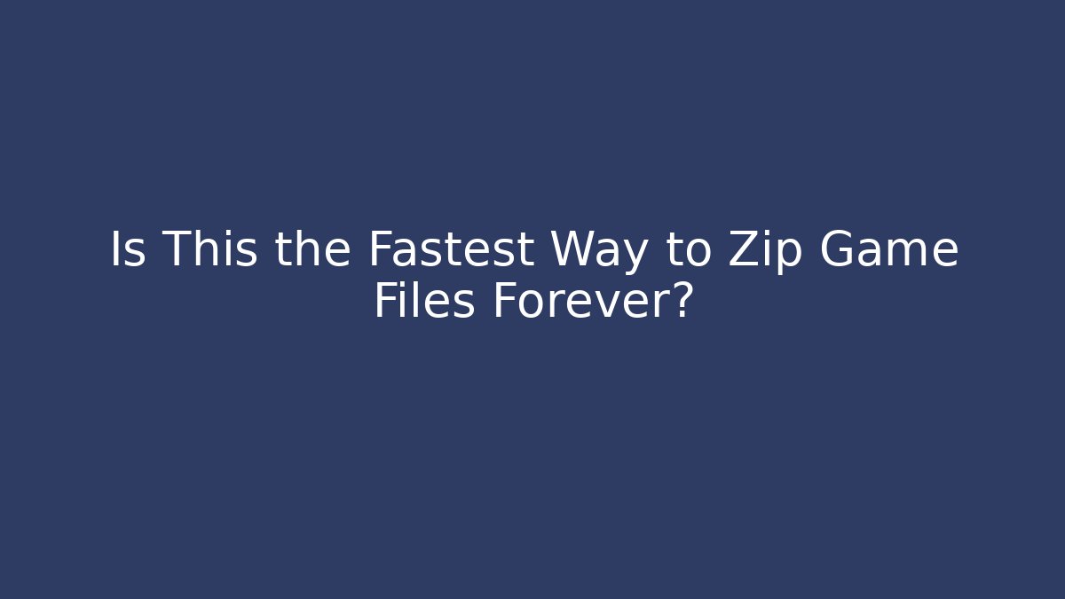 Is This the Fastest Way to Zip Game Files Forever?