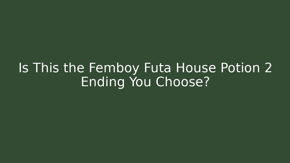 Is This the Femboy Futa House Potion 2 Ending You Choose?