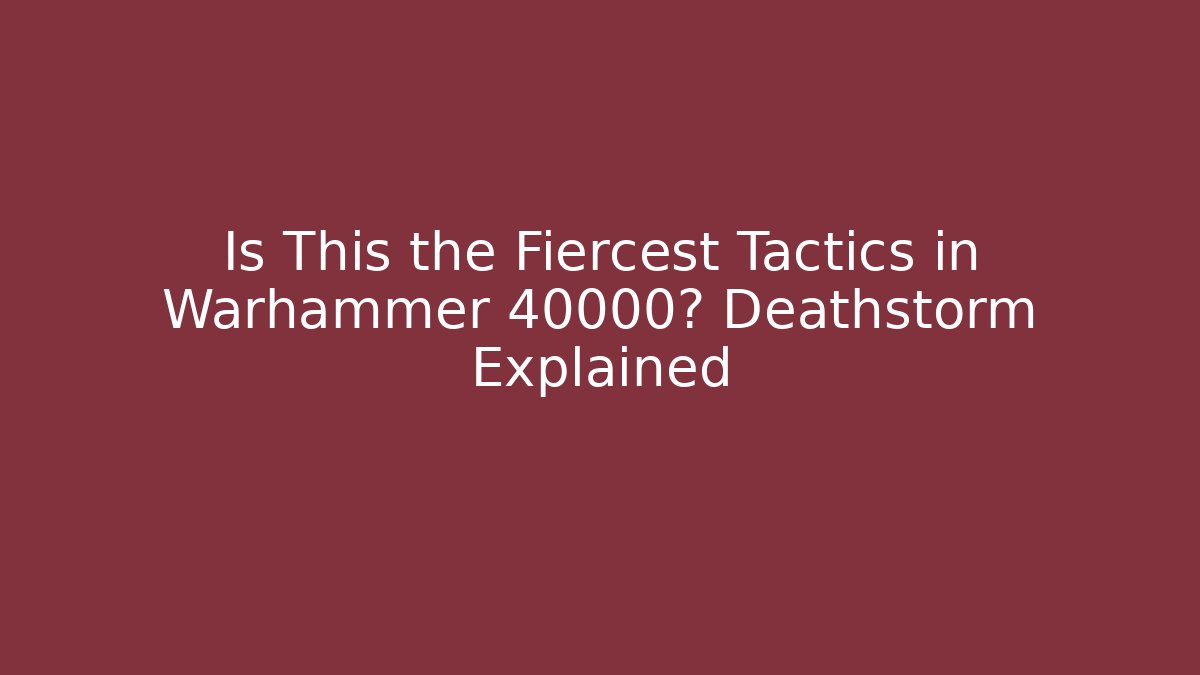 Is This the Fiercest Tactics in Warhammer 40000? Deathstorm Explained