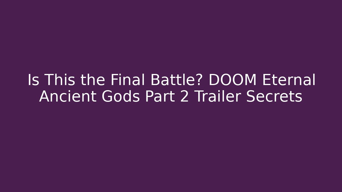 Is This the Final Battle? DOOM Eternal Ancient Gods Part 2 Trailer Secrets