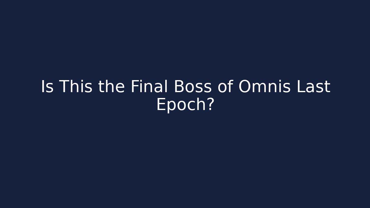 Is This the Final Boss of Omnis Last Epoch?