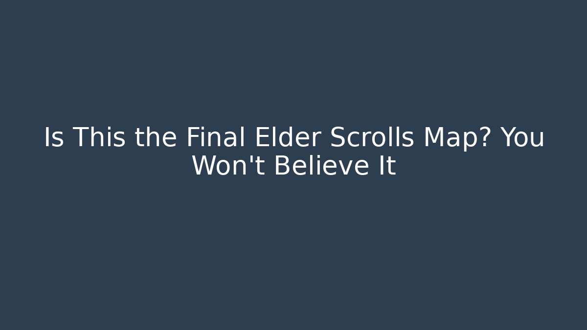 Is This the Final Elder Scrolls Map? You Won't Believe It - Critter Realm