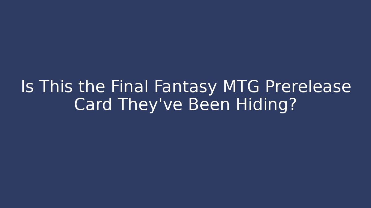 Is This the Final Fantasy MTG Prerelease Card They've Been Hiding?