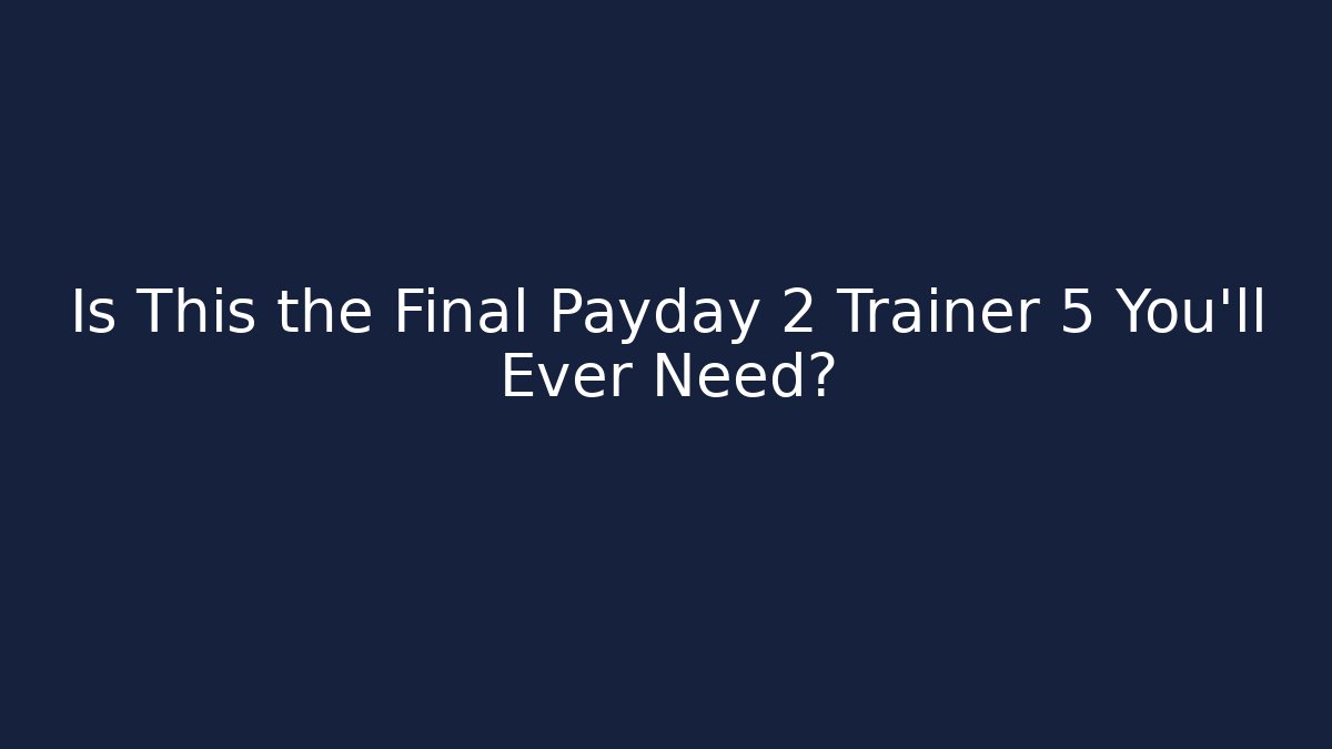 Is This the Final Payday 2 Trainer 5 You'll Ever Need?