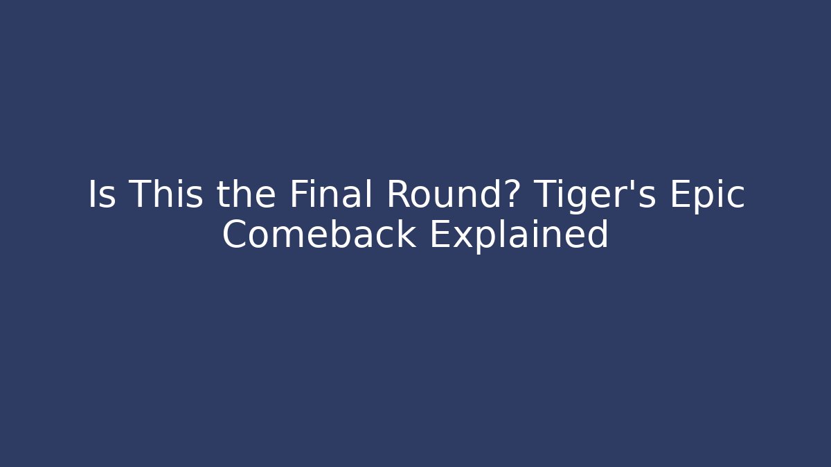Is This the Final Round? Tiger's Epic Comeback Explained