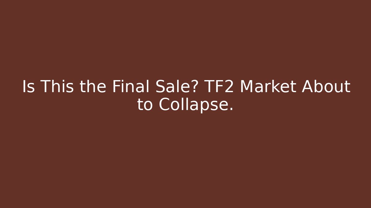 Is This the Final Sale? TF2 Market About to Collapse.