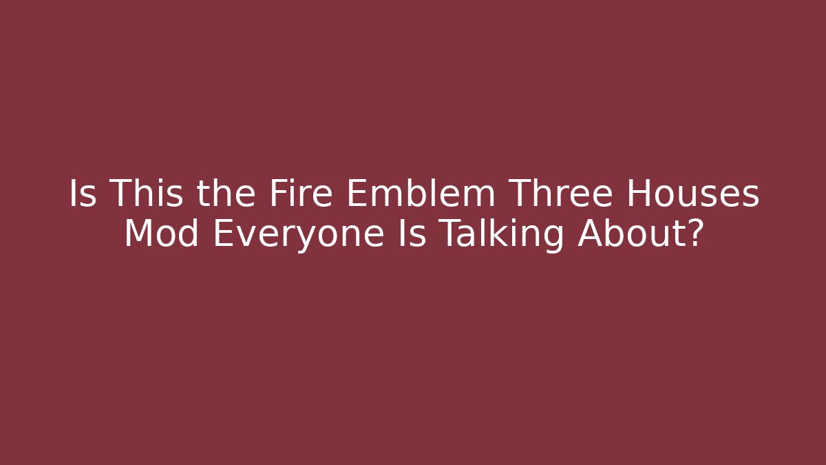 Is This the Fire Emblem Three Houses Mod Everyone Is Talking About?