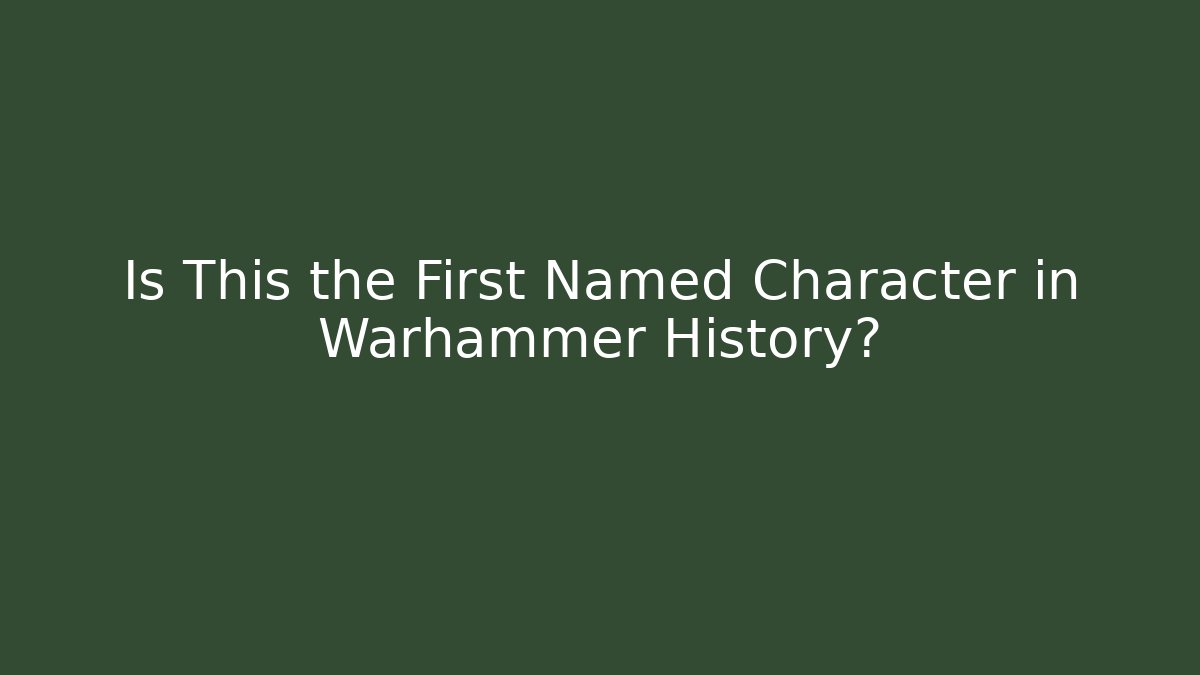 Is This the First Named Character in Warhammer History?