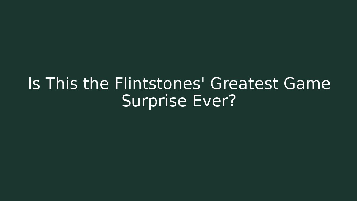 Is This the Flintstones' Greatest Game Surprise Ever?