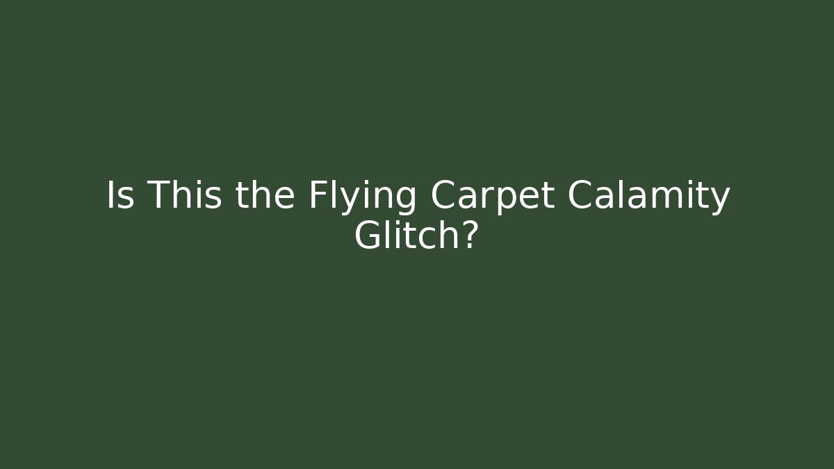 Is This the Flying Carpet Calamity Glitch?