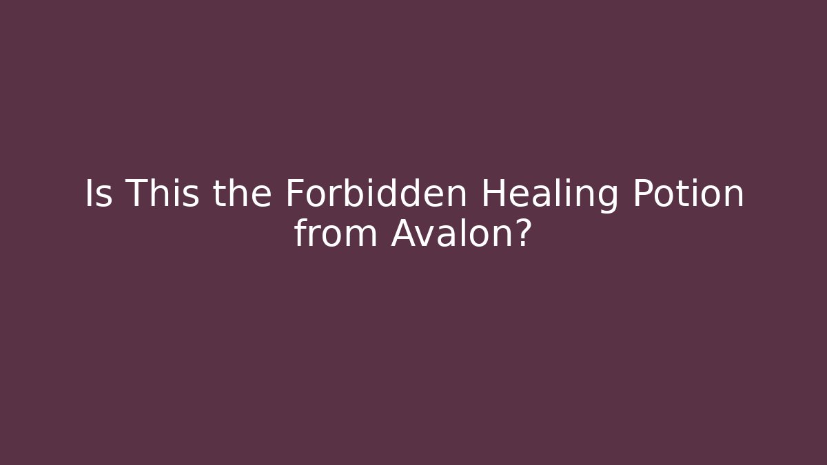 Is This the Forbidden Healing Potion from Avalon?