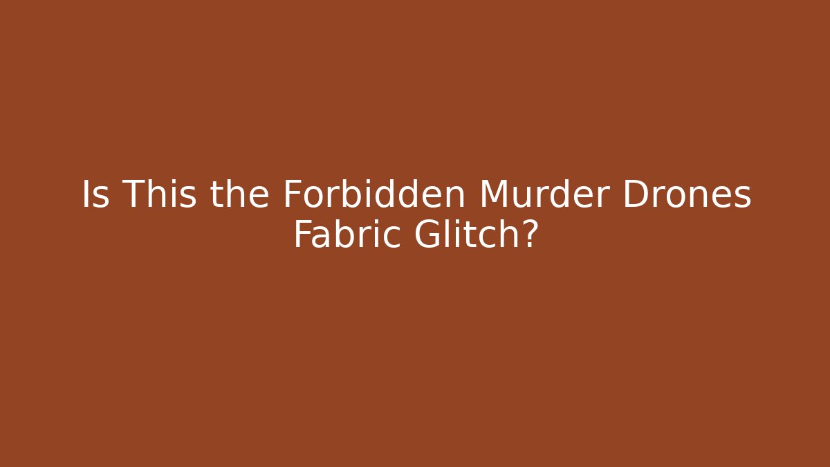 Is This the Forbidden Murder Drones Fabric Glitch?