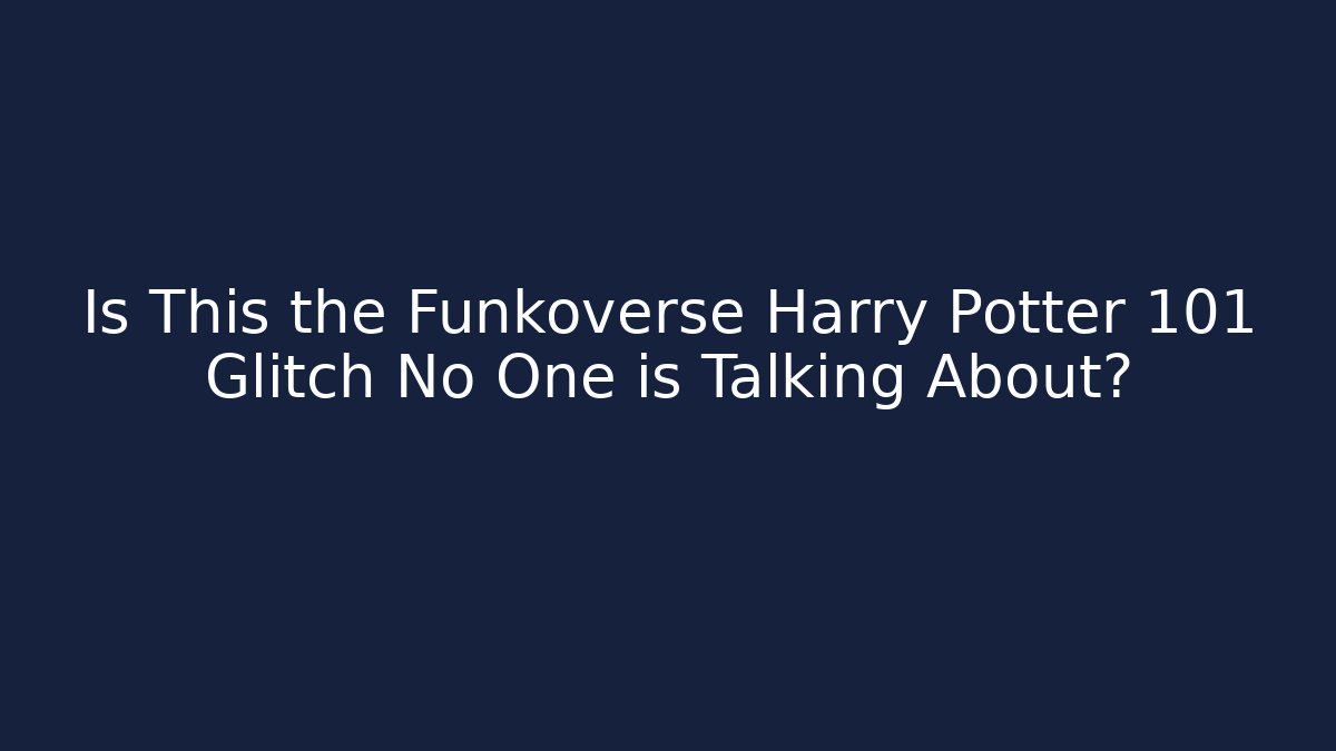 Is This the Funkoverse Harry Potter 101 Glitch No One is Talking About?
