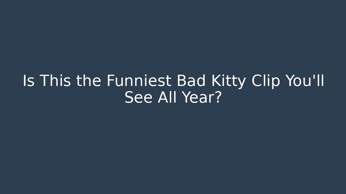 Is This the Funniest Bad Kitty Clip You’ll See All Year?