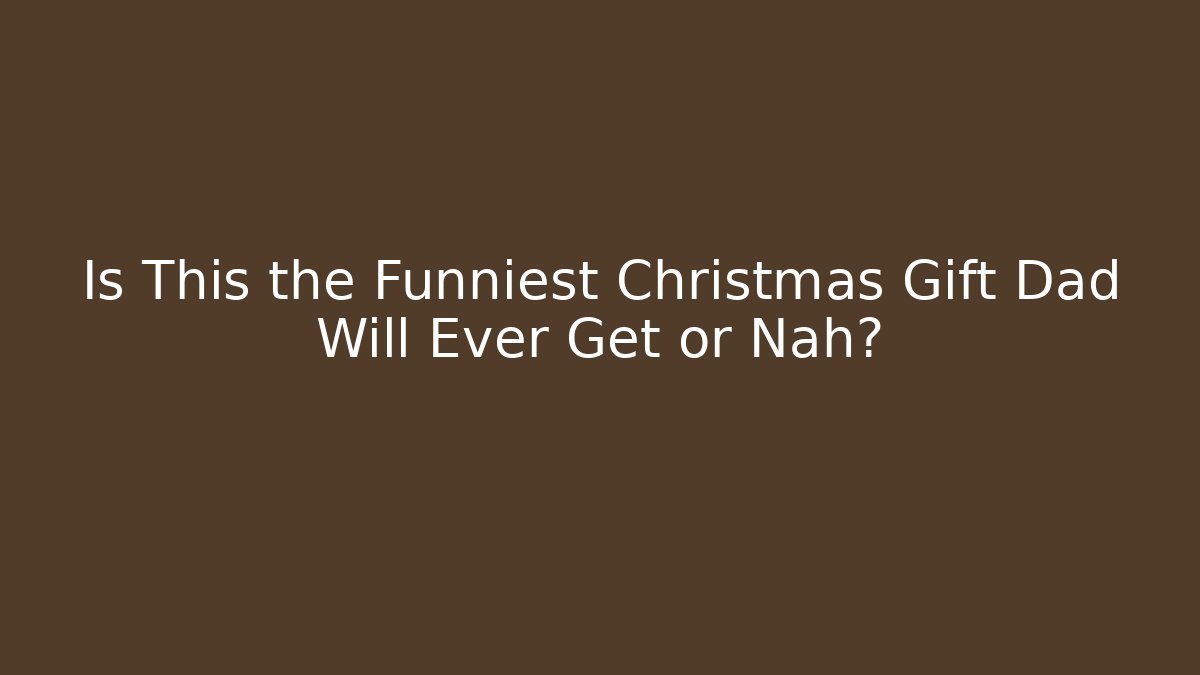 Is This the Funniest Christmas Gift Dad Will Ever Get or Nah?