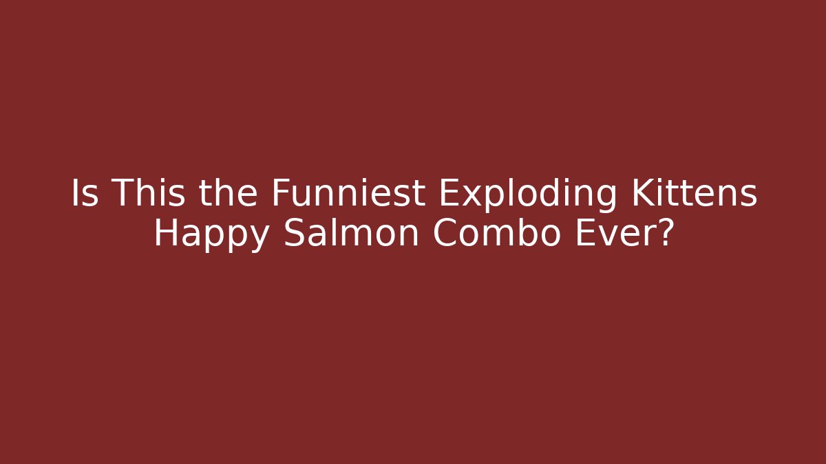 Is This the Funniest Exploding Kittens Happy Salmon Combo Ever?
