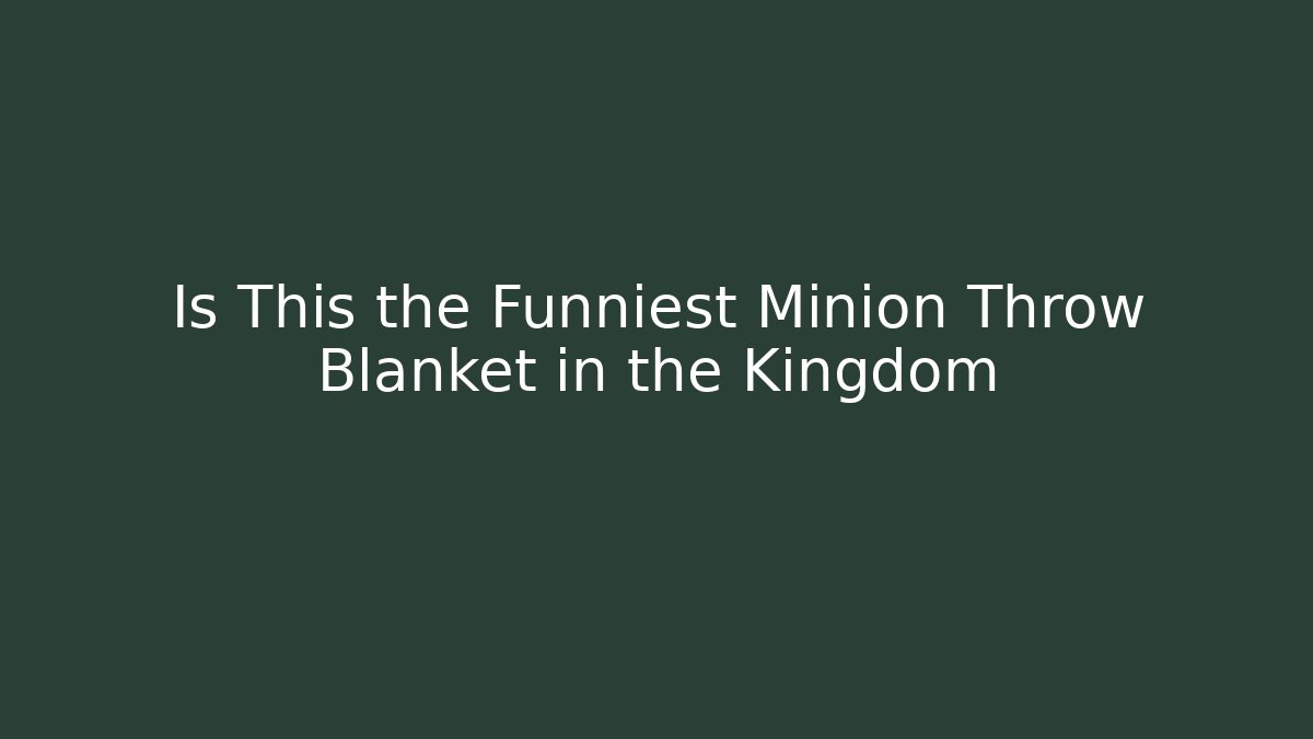 Is This the Funniest Minion Throw Blanket in the Kingdom