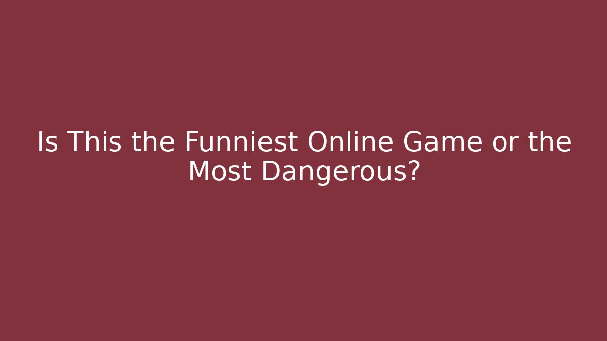 Is This the Funniest Online Game or the Most Dangerous?