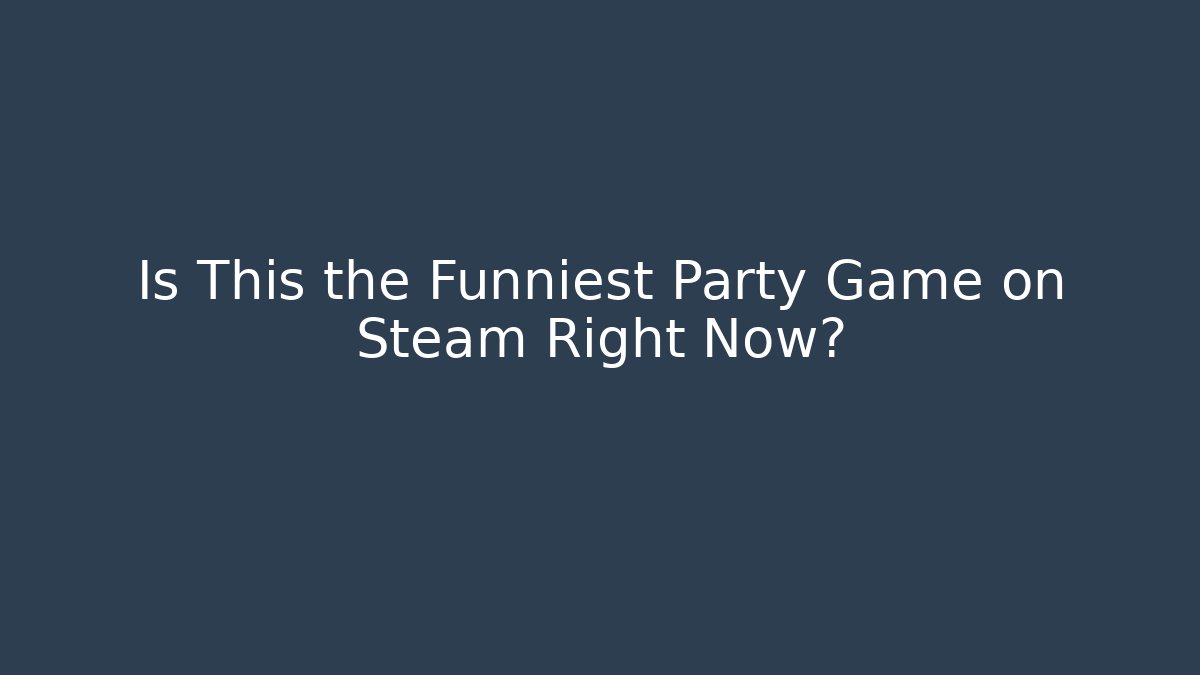 Is This the Funniest Party Game on Steam Right Now?