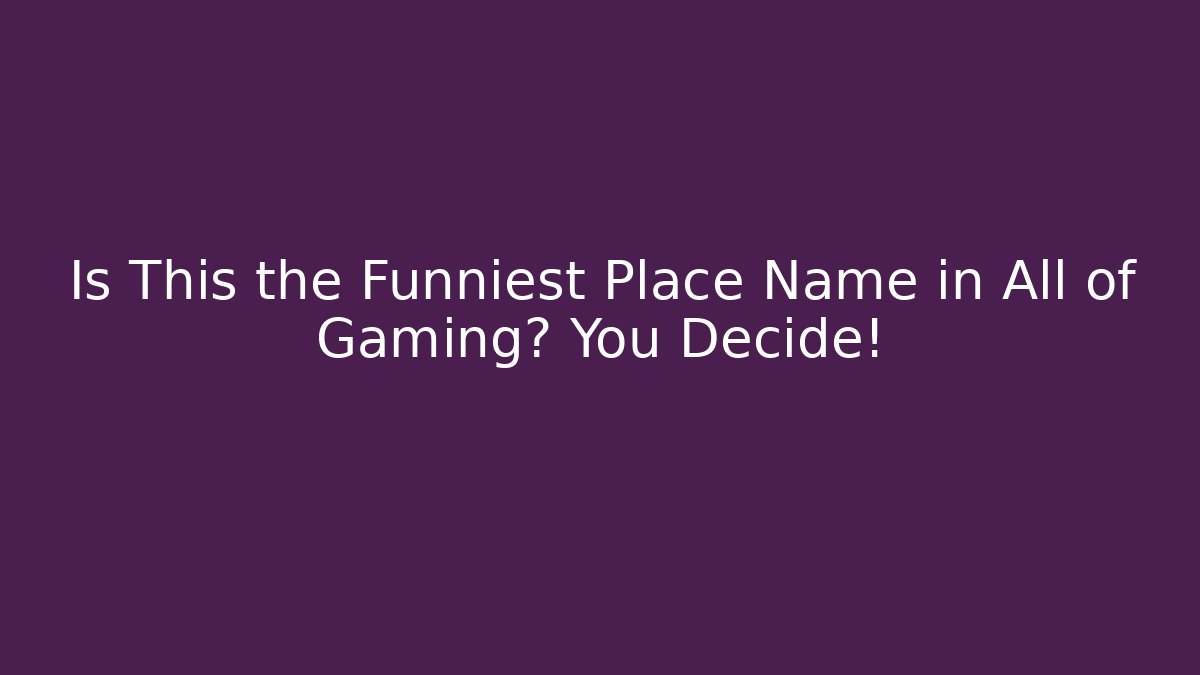 Is This the Funniest Place Name in All of Gaming? You Decide!