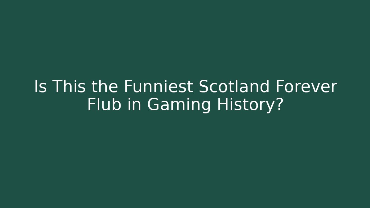 Is This the Funniest Scotland Forever Flub in Gaming History?