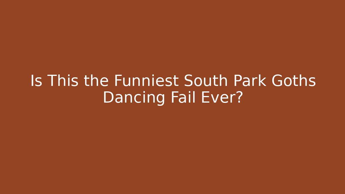 Is This the Funniest South Park Goths Dancing Fail Ever?