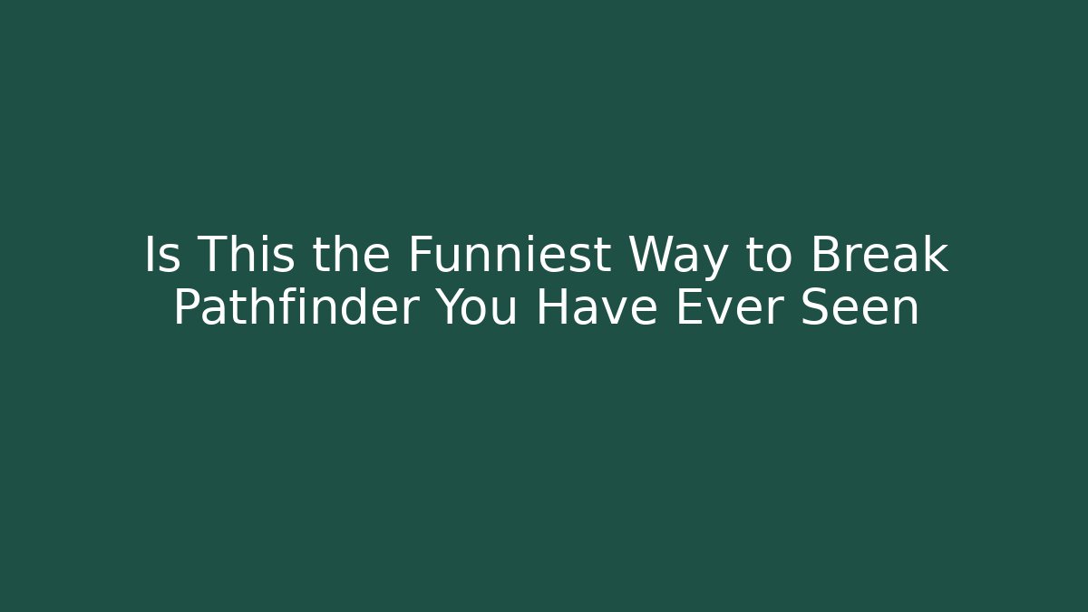 Is This the Funniest Way to Break Pathfinder You Have Ever Seen