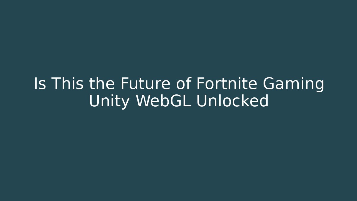 Is This the Future of Fortnite Gaming Unity WebGL Unlocked