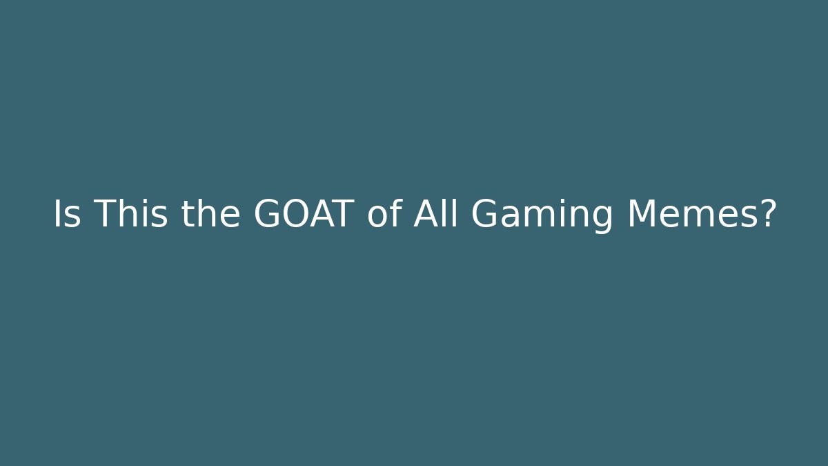 Is This the GOAT of All Gaming Memes?