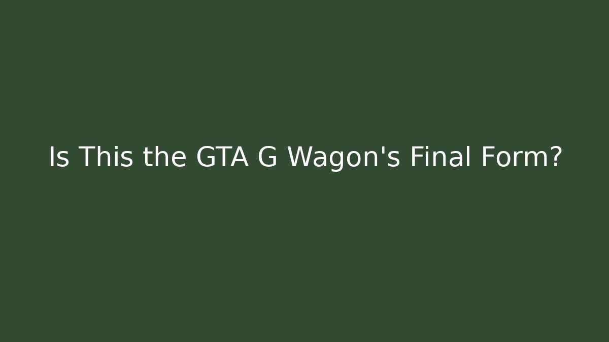 Is This the GTA G Wagon's Final Form? - Critter Realm
