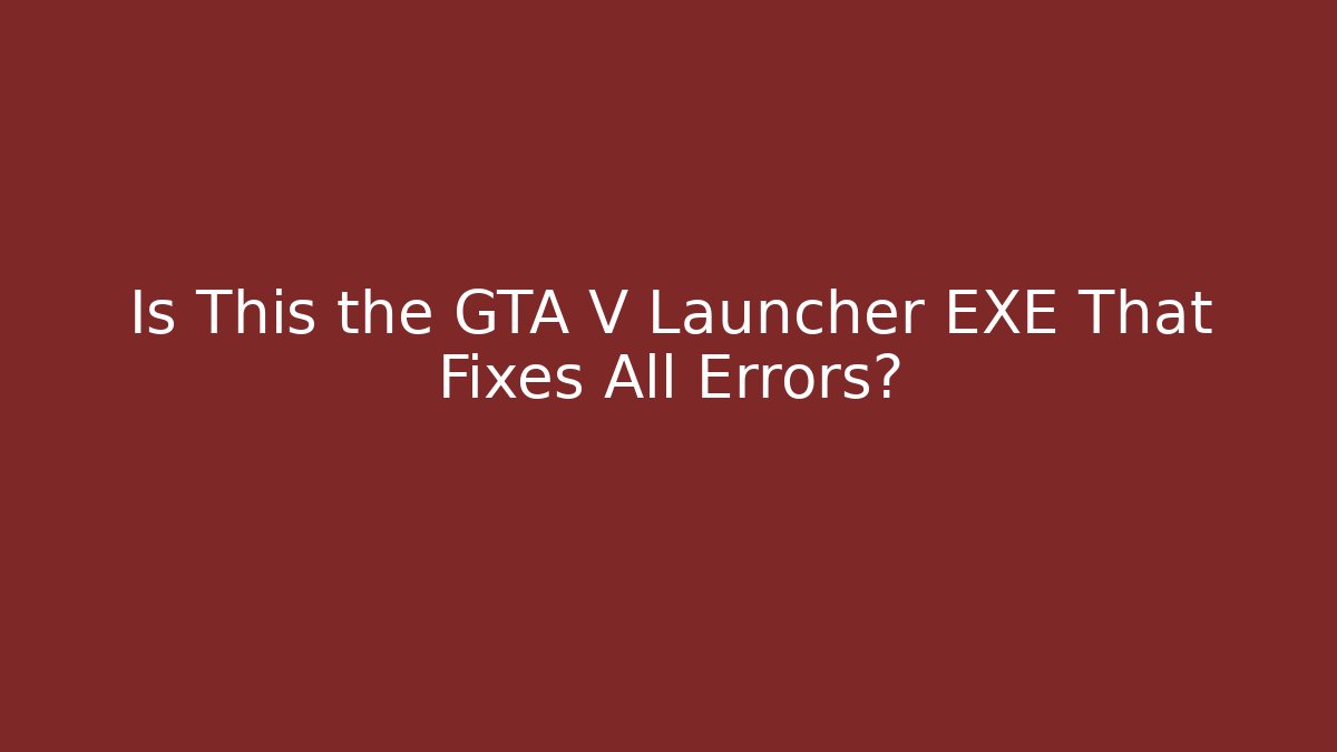 Is This the GTA V Launcher EXE That Fixes All Errors?