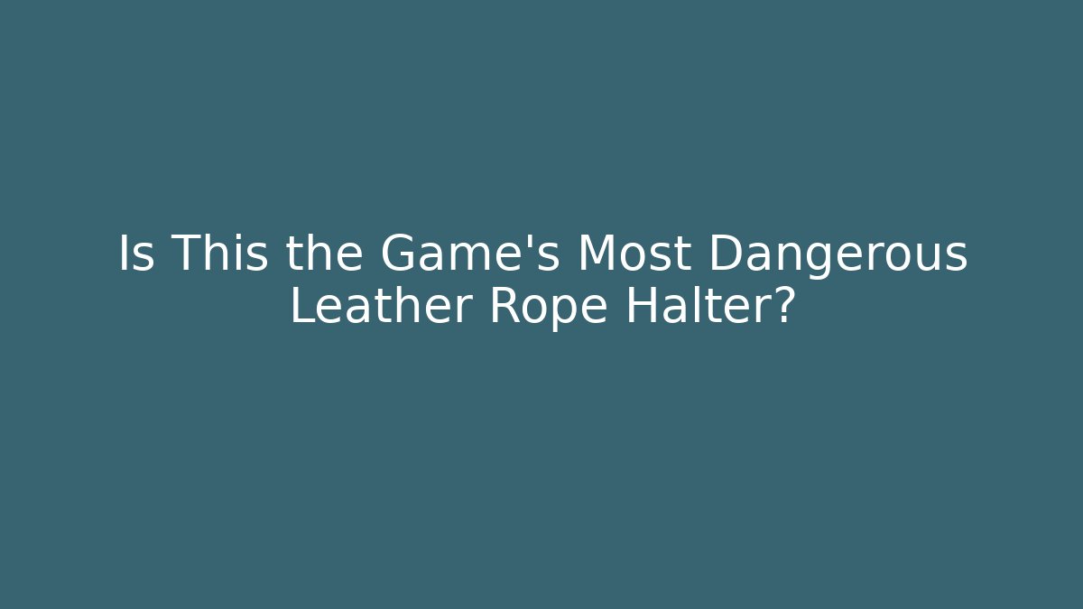 Is This the Game's Most Dangerous Leather Rope Halter?