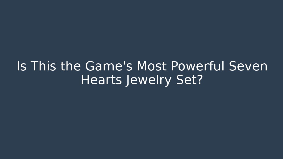 Is This the Game's Most Powerful Seven Hearts Jewelry Set?