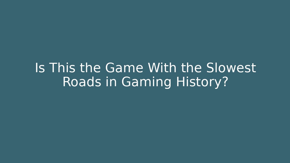 Is This the Game With the Slowest Roads in Gaming History?